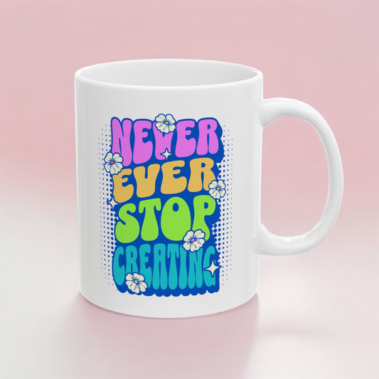 Never Ever Stop Creating Ceramic Mug 11oz